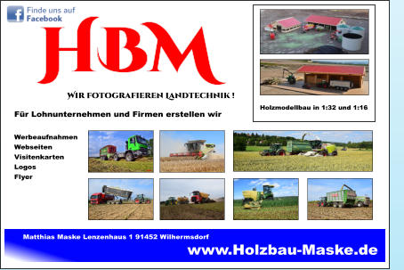 www.Holzbau-Maske.de HBM Wir fotografieren Landtechnik ! Für Lohnunternehmen und Firmen erstellen wir   Werbeaufnahmen Webseiten  Visitenkarten Logos Flyer Matthias Maske Lenzenhaus 1 91452 Wilhermsdorf  Holzmodellbau in 1:32 und 1:16